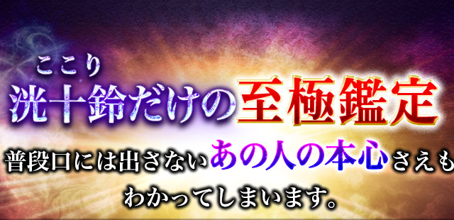 洸十鈴だけの至極鑑定 普段口には出さないあの人の本心さえもわかってしまいます。