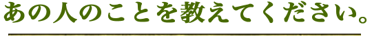 あの人のことを教えてください